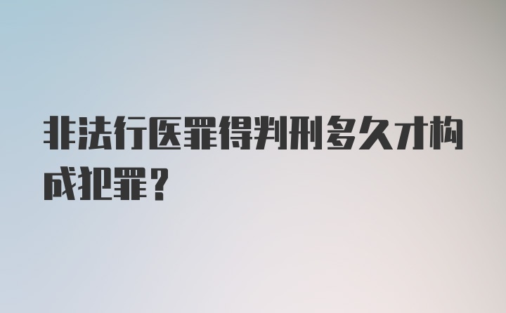 非法行医罪得判刑多久才构成犯罪？