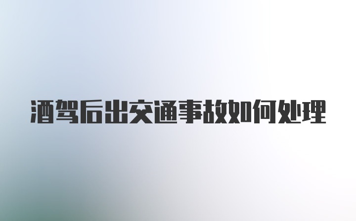 酒驾后出交通事故如何处理