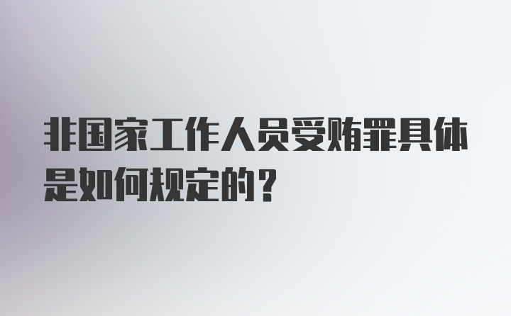 非国家工作人员受贿罪具体是如何规定的？