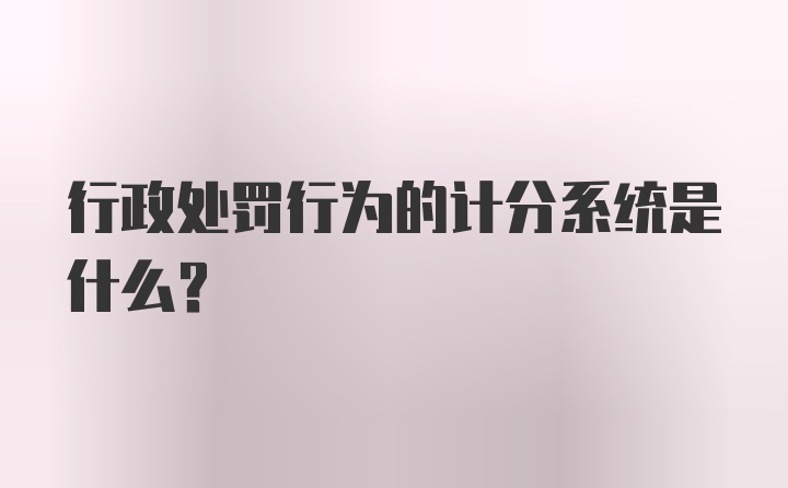 行政处罚行为的计分系统是什么?