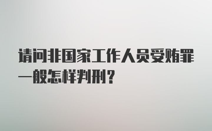 请问非国家工作人员受贿罪一般怎样判刑？