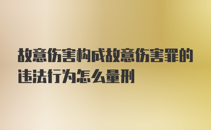 故意伤害构成故意伤害罪的违法行为怎么量刑