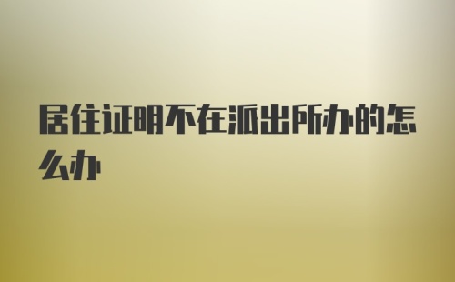 居住证明不在派出所办的怎么办