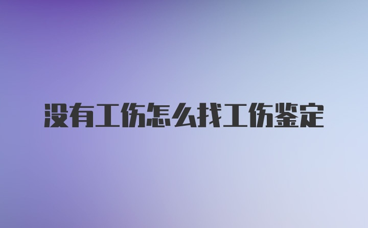 没有工伤怎么找工伤鉴定