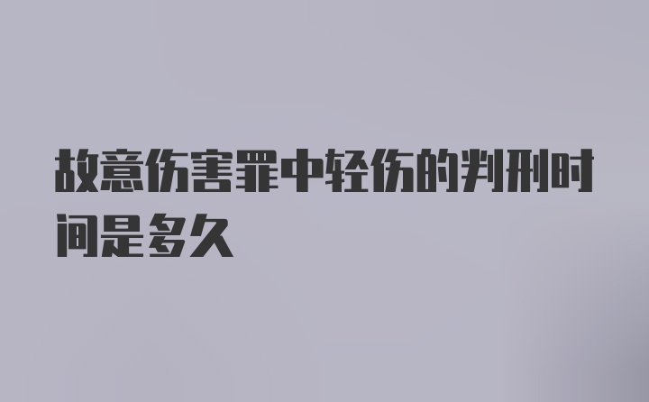 故意伤害罪中轻伤的判刑时间是多久