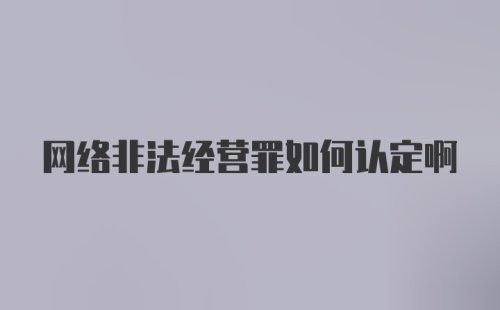 网络非法经营罪如何认定啊