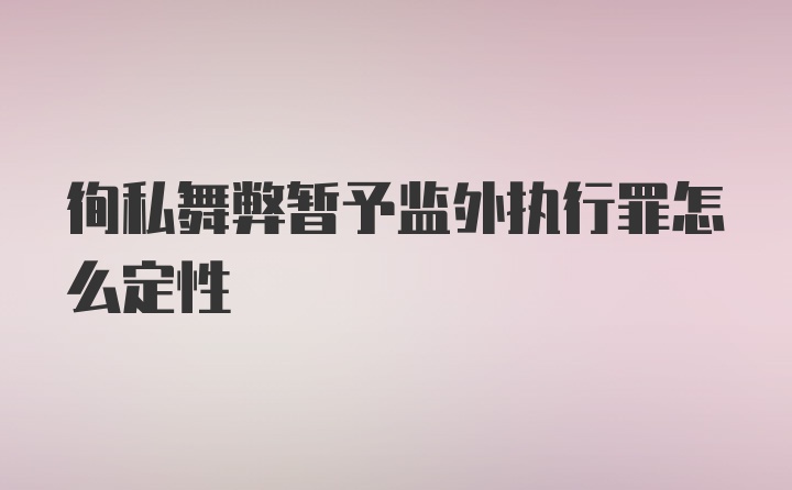 徇私舞弊暂予监外执行罪怎么定性