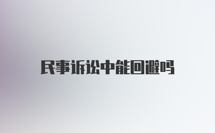 民事诉讼中能回避吗