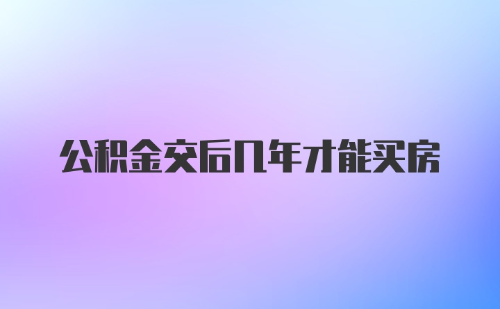 公积金交后几年才能买房