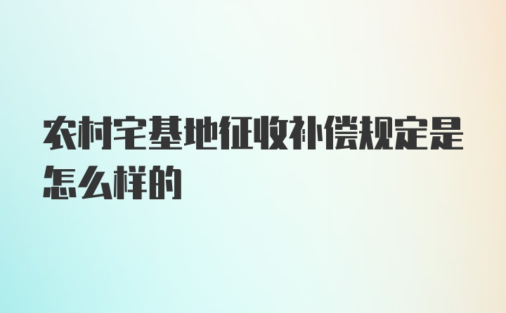 农村宅基地征收补偿规定是怎么样的