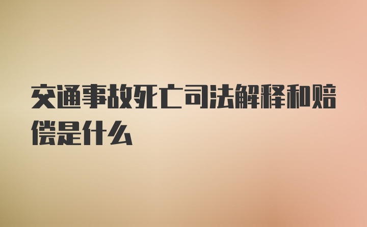 交通事故死亡司法解释和赔偿是什么