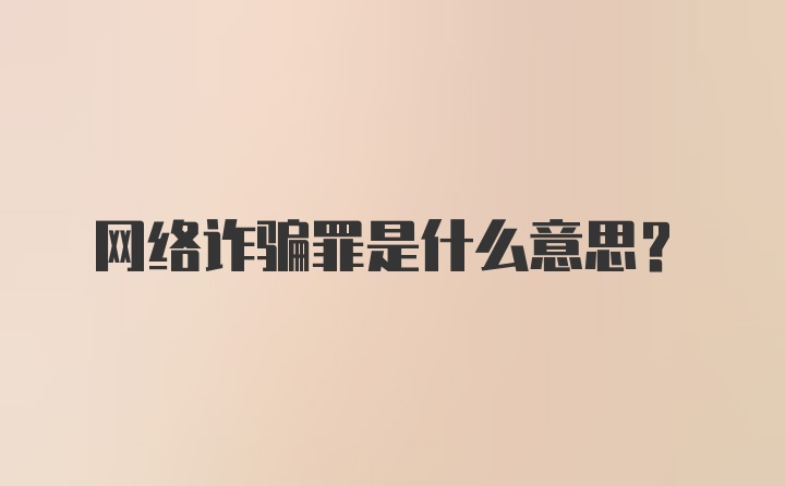 网络诈骗罪是什么意思?