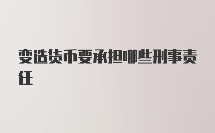 变造货币要承担哪些刑事责任