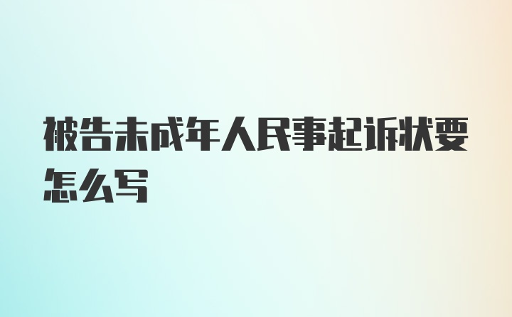 被告未成年人民事起诉状要怎么写