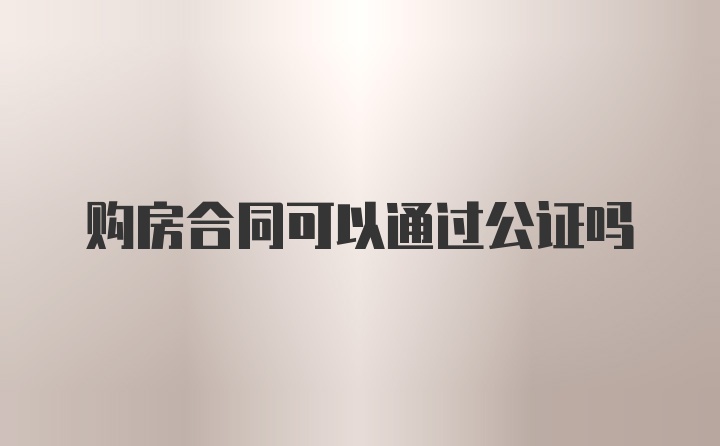 购房合同可以通过公证吗