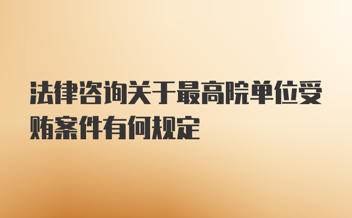 法律咨询关于最高院单位受贿案件有何规定