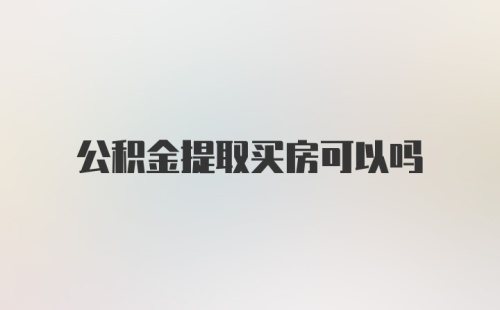 公积金提取买房可以吗