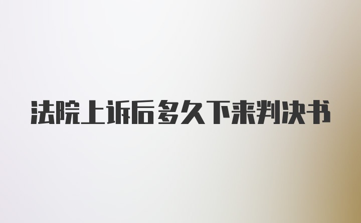 法院上诉后多久下来判决书