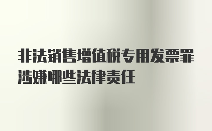 非法销售增值税专用发票罪涉嫌哪些法律责任