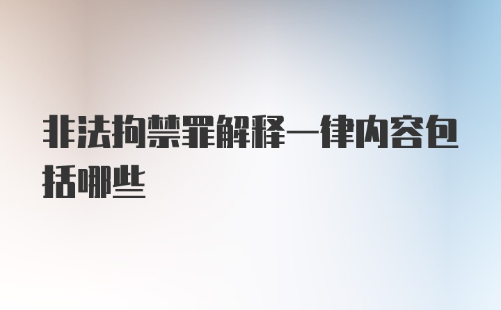 非法拘禁罪解释一律内容包括哪些