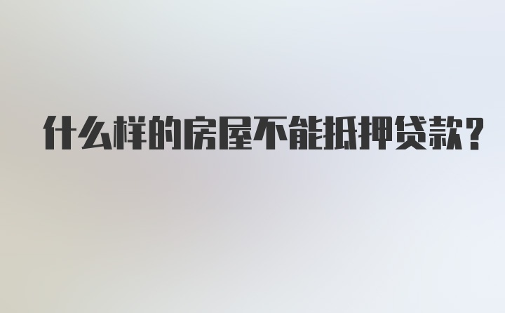 什么样的房屋不能抵押贷款？