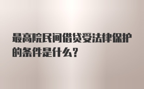 最高院民间借贷受法律保护的条件是什么？