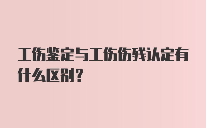 工伤鉴定与工伤伤残认定有什么区别?