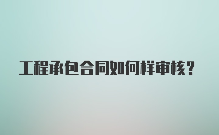 工程承包合同如何样审核？