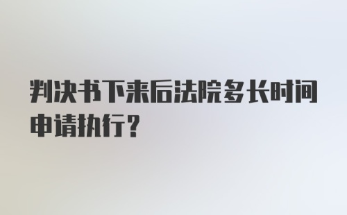 判决书下来后法院多长时间申请执行？