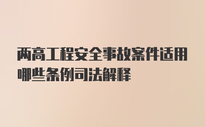 两高工程安全事故案件适用哪些条例司法解释