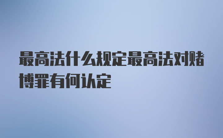 最高法什么规定最高法对赌博罪有何认定