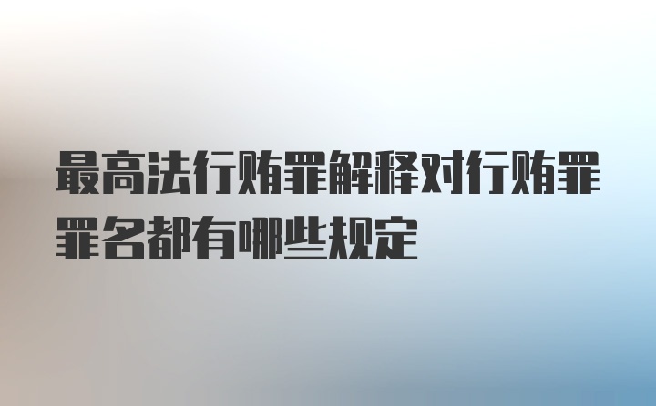 最高法行贿罪解释对行贿罪罪名都有哪些规定