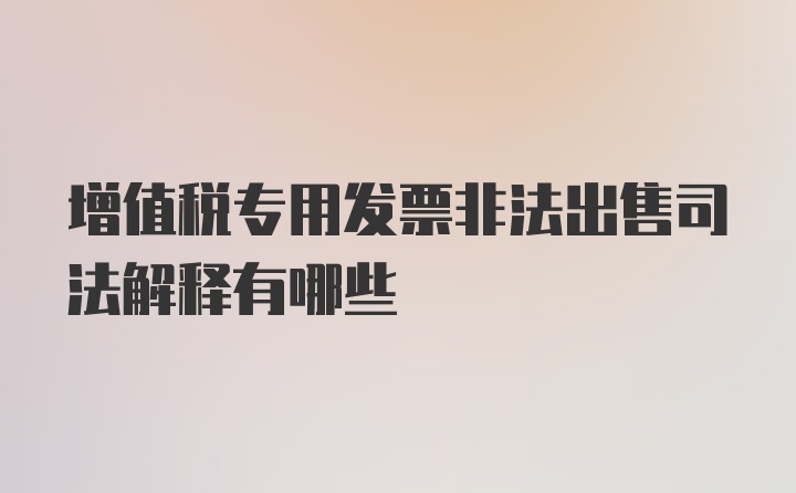 增值税专用发票非法出售司法解释有哪些