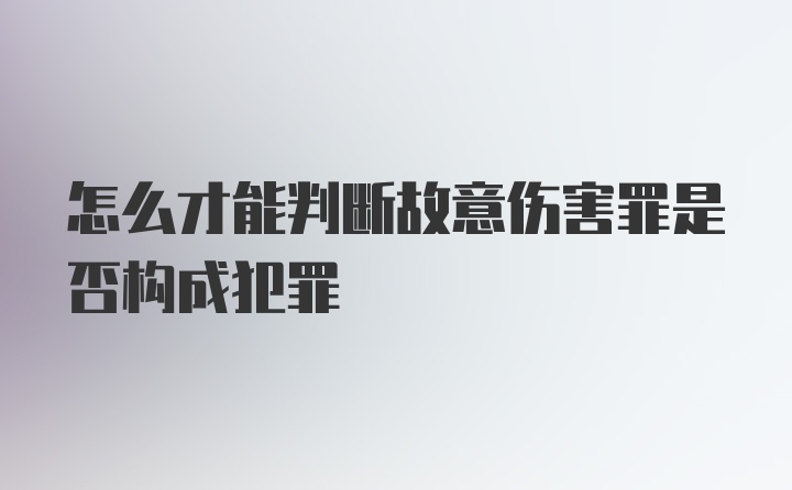 怎么才能判断故意伤害罪是否构成犯罪