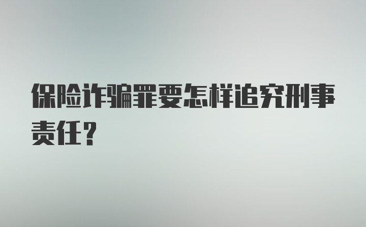 保险诈骗罪要怎样追究刑事责任？