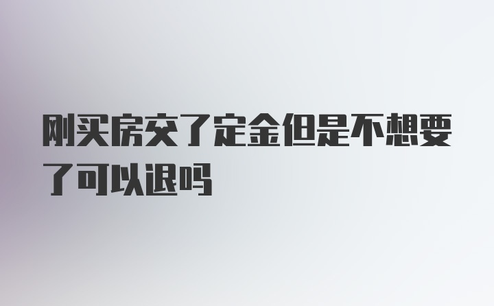 刚买房交了定金但是不想要了可以退吗