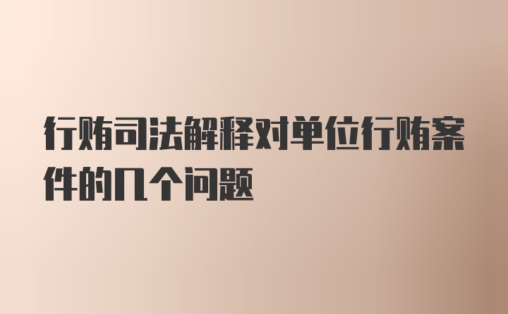 行贿司法解释对单位行贿案件的几个问题