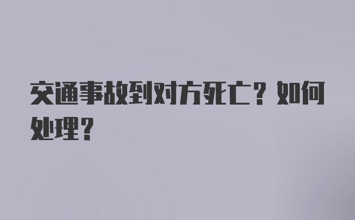 交通事故到对方死亡？如何处理？