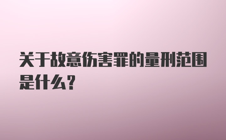 关于故意伤害罪的量刑范围是什么？