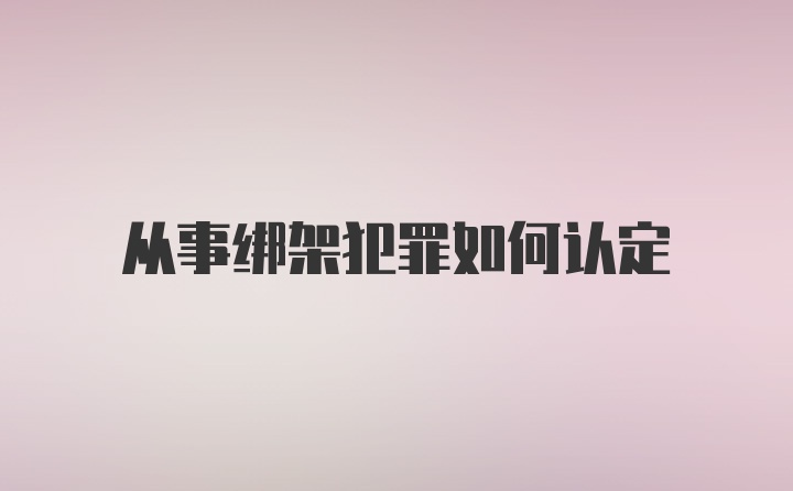 从事绑架犯罪如何认定