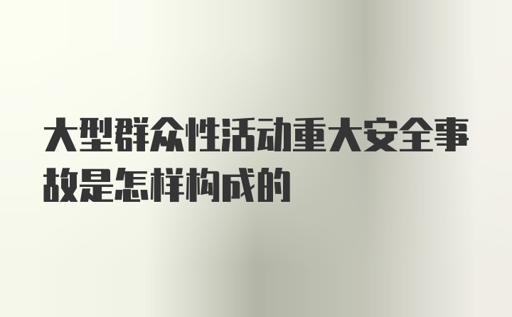 大型群众性活动重大安全事故是怎样构成的