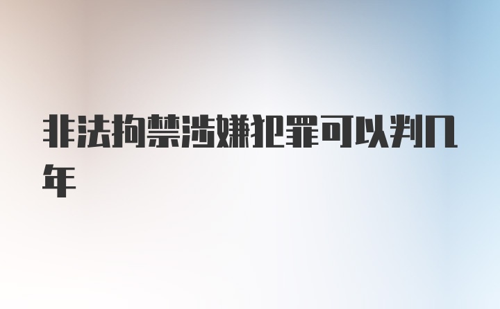 非法拘禁涉嫌犯罪可以判几年