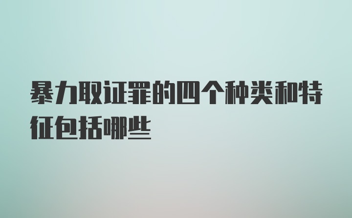 暴力取证罪的四个种类和特征包括哪些