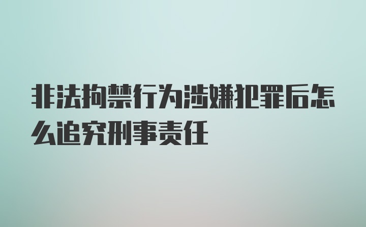 非法拘禁行为涉嫌犯罪后怎么追究刑事责任