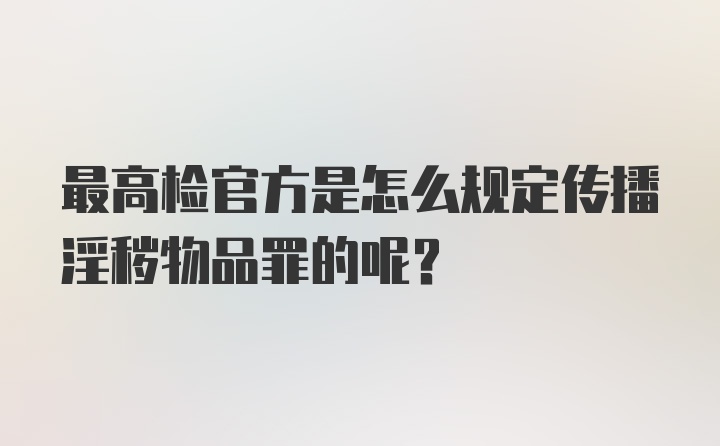 最高检官方是怎么规定传播淫秽物品罪的呢？