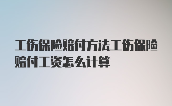 工伤保险赔付方法工伤保险赔付工资怎么计算