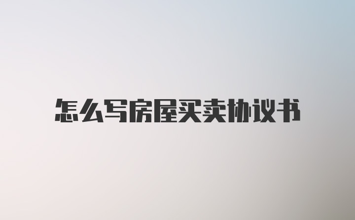 怎么写房屋买卖协议书