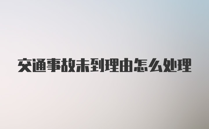 交通事故未到理由怎么处理