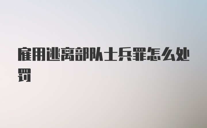 雇用逃离部队士兵罪怎么处罚