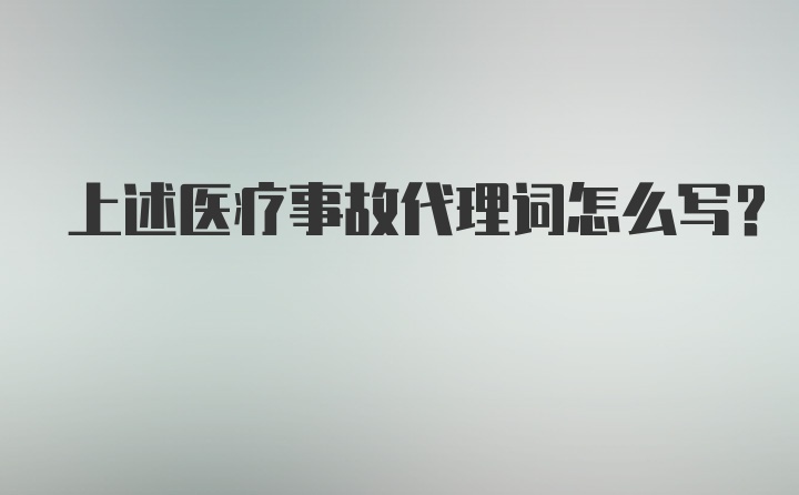 上述医疗事故代理词怎么写？